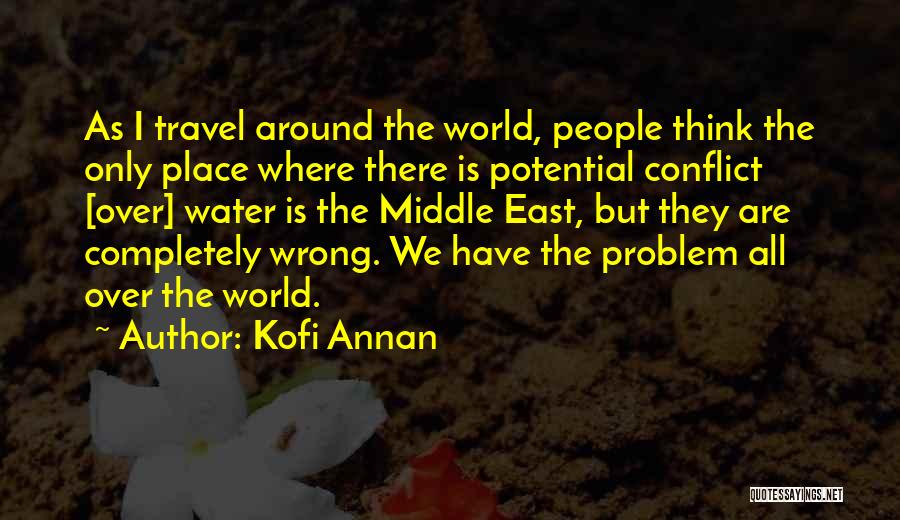 Kofi Annan Quotes: As I Travel Around The World, People Think The Only Place Where There Is Potential Conflict [over] Water Is The