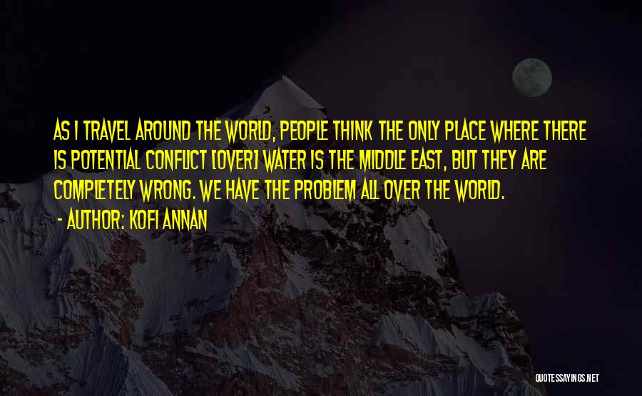 Kofi Annan Quotes: As I Travel Around The World, People Think The Only Place Where There Is Potential Conflict [over] Water Is The