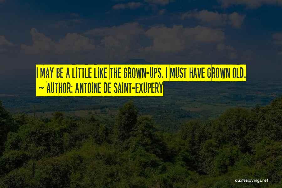 Antoine De Saint-Exupery Quotes: I May Be A Little Like The Grown-ups. I Must Have Grown Old.