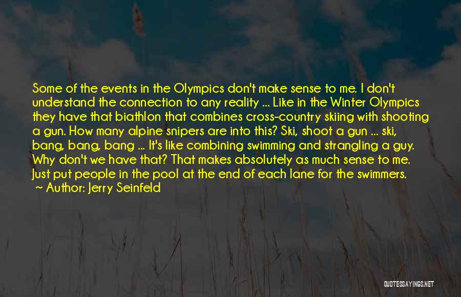 Jerry Seinfeld Quotes: Some Of The Events In The Olympics Don't Make Sense To Me. I Don't Understand The Connection To Any Reality