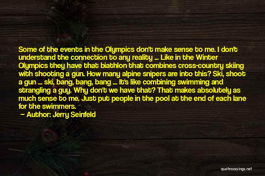 Jerry Seinfeld Quotes: Some Of The Events In The Olympics Don't Make Sense To Me. I Don't Understand The Connection To Any Reality