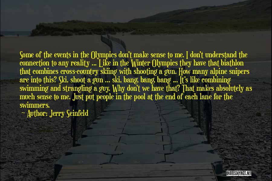 Jerry Seinfeld Quotes: Some Of The Events In The Olympics Don't Make Sense To Me. I Don't Understand The Connection To Any Reality