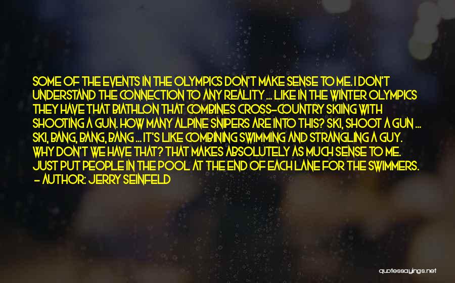 Jerry Seinfeld Quotes: Some Of The Events In The Olympics Don't Make Sense To Me. I Don't Understand The Connection To Any Reality