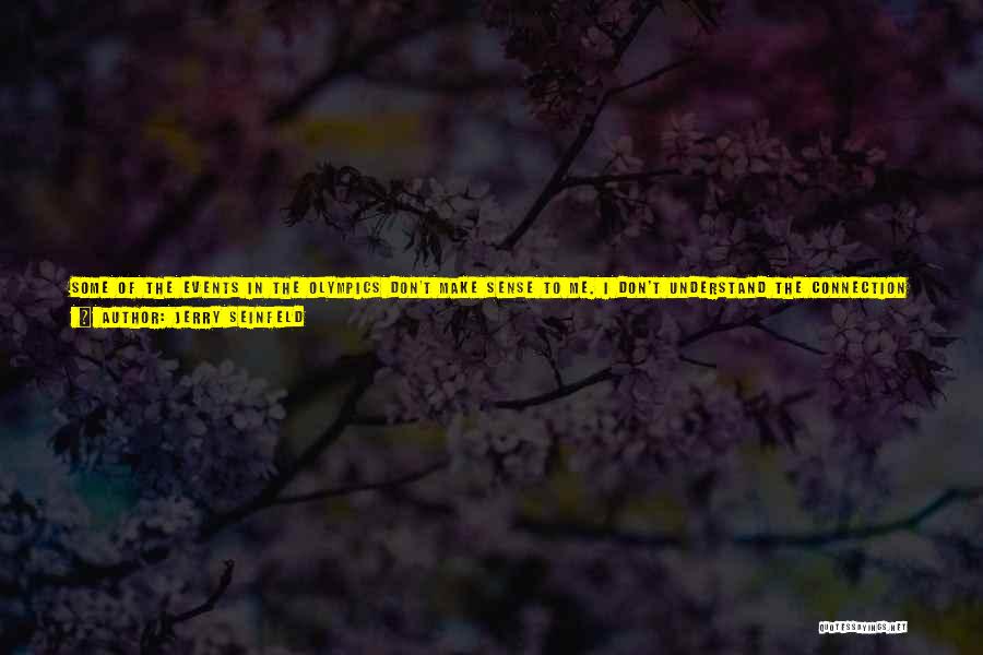 Jerry Seinfeld Quotes: Some Of The Events In The Olympics Don't Make Sense To Me. I Don't Understand The Connection To Any Reality