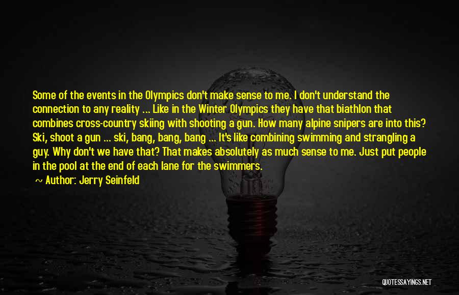 Jerry Seinfeld Quotes: Some Of The Events In The Olympics Don't Make Sense To Me. I Don't Understand The Connection To Any Reality