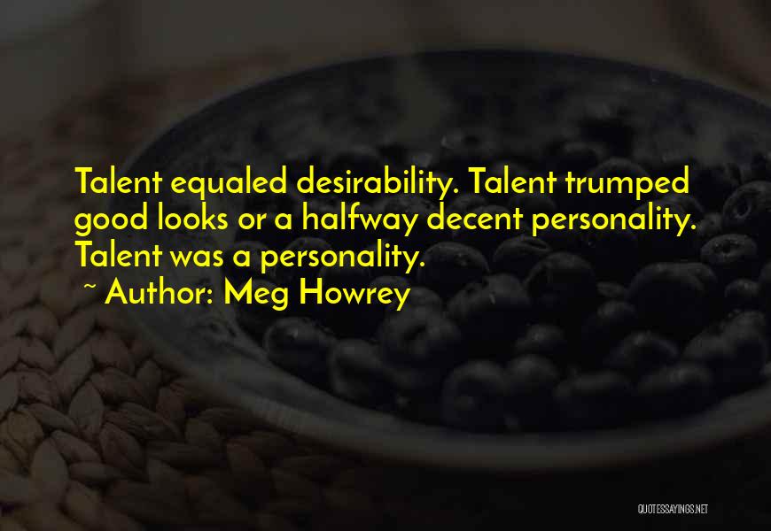 Meg Howrey Quotes: Talent Equaled Desirability. Talent Trumped Good Looks Or A Halfway Decent Personality. Talent Was A Personality.