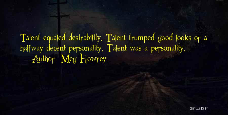 Meg Howrey Quotes: Talent Equaled Desirability. Talent Trumped Good Looks Or A Halfway Decent Personality. Talent Was A Personality.