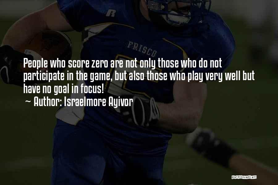 Israelmore Ayivor Quotes: People Who Score Zero Are Not Only Those Who Do Not Participate In The Game, But Also Those Who Play