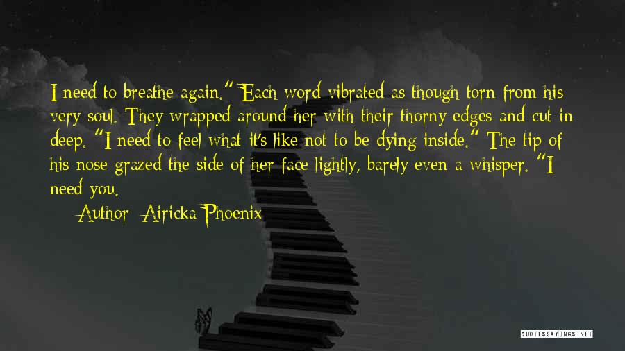 Airicka Phoenix Quotes: I Need To Breathe Again. Each Word Vibrated As Though Torn From His Very Soul. They Wrapped Around Her With