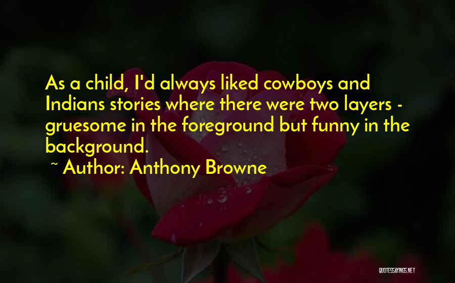 Anthony Browne Quotes: As A Child, I'd Always Liked Cowboys And Indians Stories Where There Were Two Layers - Gruesome In The Foreground