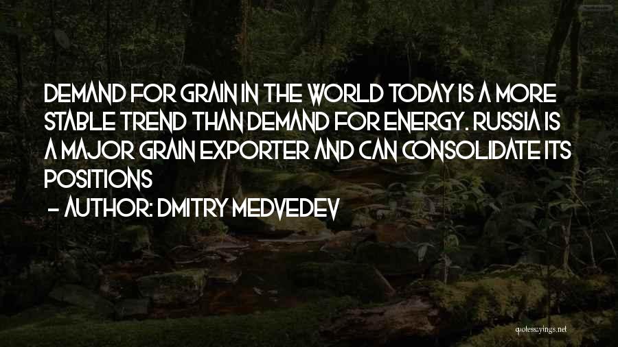 Dmitry Medvedev Quotes: Demand For Grain In The World Today Is A More Stable Trend Than Demand For Energy. Russia Is A Major