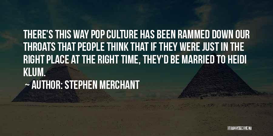 Stephen Merchant Quotes: There's This Way Pop Culture Has Been Rammed Down Our Throats That People Think That If They Were Just In