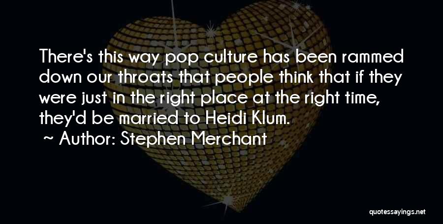 Stephen Merchant Quotes: There's This Way Pop Culture Has Been Rammed Down Our Throats That People Think That If They Were Just In