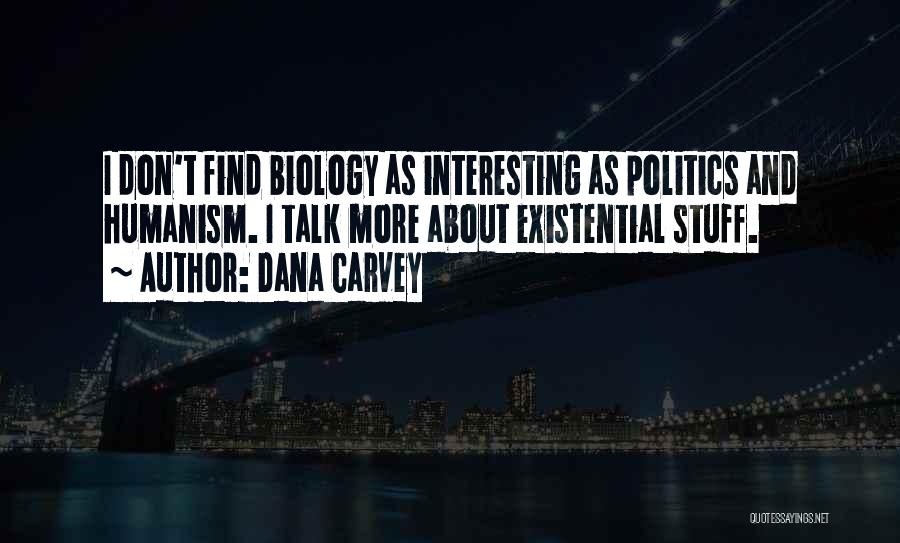Dana Carvey Quotes: I Don't Find Biology As Interesting As Politics And Humanism. I Talk More About Existential Stuff.
