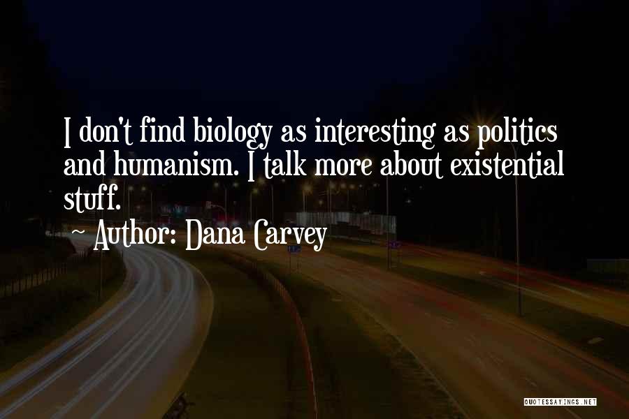 Dana Carvey Quotes: I Don't Find Biology As Interesting As Politics And Humanism. I Talk More About Existential Stuff.