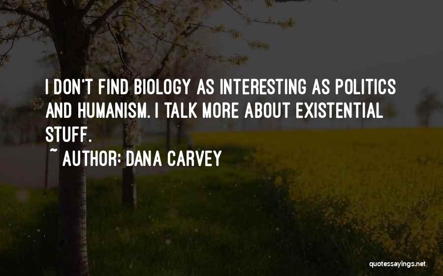 Dana Carvey Quotes: I Don't Find Biology As Interesting As Politics And Humanism. I Talk More About Existential Stuff.
