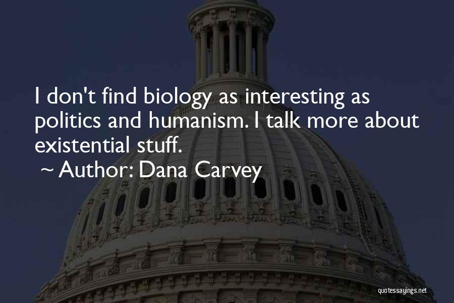 Dana Carvey Quotes: I Don't Find Biology As Interesting As Politics And Humanism. I Talk More About Existential Stuff.