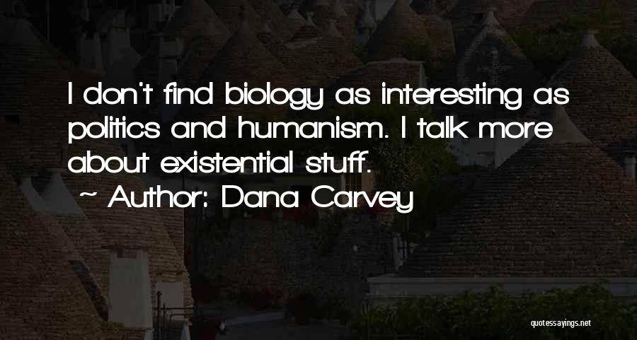 Dana Carvey Quotes: I Don't Find Biology As Interesting As Politics And Humanism. I Talk More About Existential Stuff.