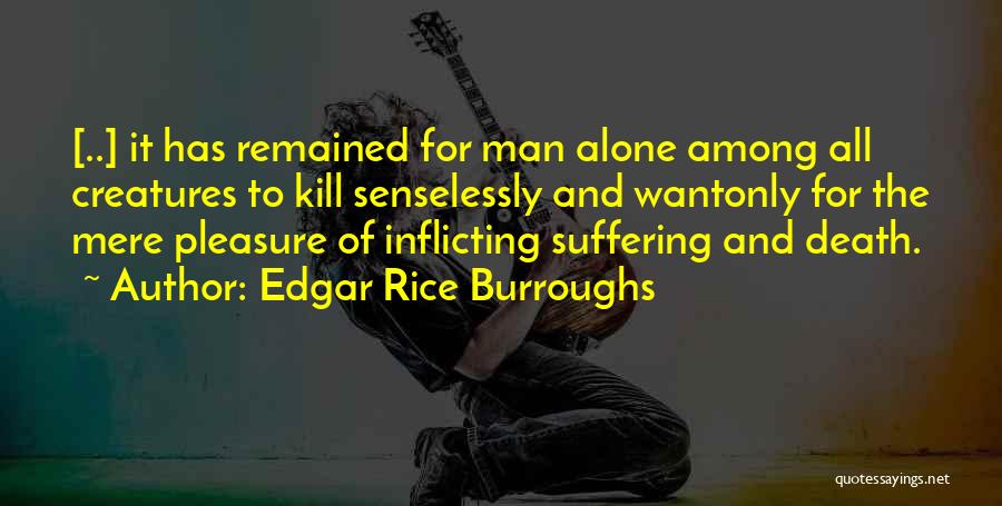 Edgar Rice Burroughs Quotes: [..] It Has Remained For Man Alone Among All Creatures To Kill Senselessly And Wantonly For The Mere Pleasure Of