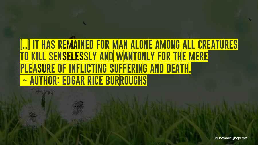 Edgar Rice Burroughs Quotes: [..] It Has Remained For Man Alone Among All Creatures To Kill Senselessly And Wantonly For The Mere Pleasure Of
