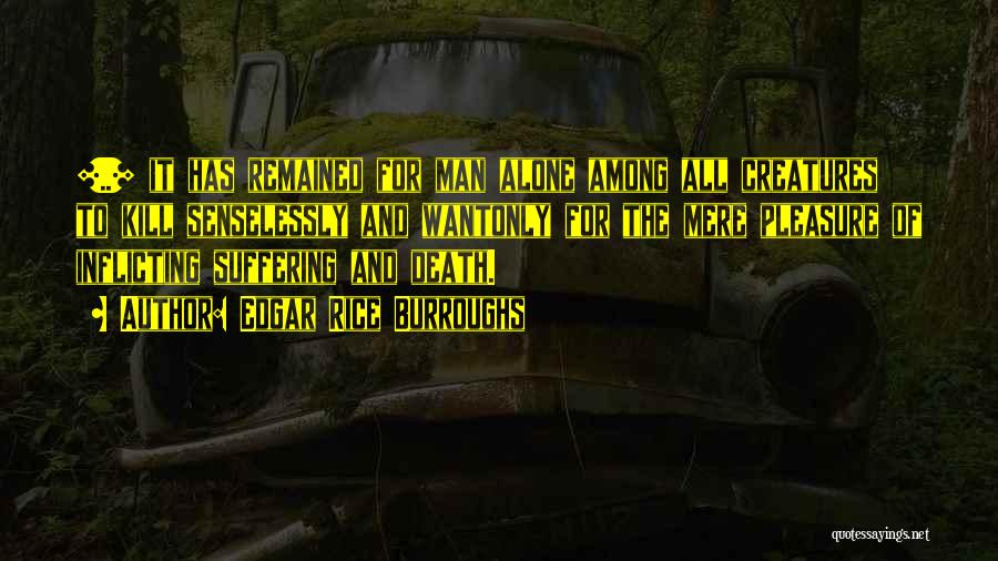 Edgar Rice Burroughs Quotes: [..] It Has Remained For Man Alone Among All Creatures To Kill Senselessly And Wantonly For The Mere Pleasure Of