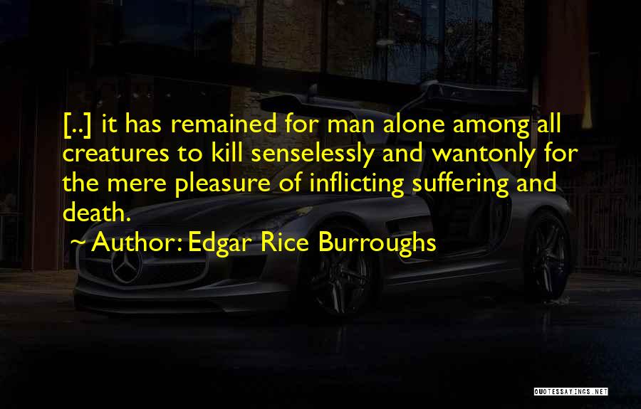 Edgar Rice Burroughs Quotes: [..] It Has Remained For Man Alone Among All Creatures To Kill Senselessly And Wantonly For The Mere Pleasure Of