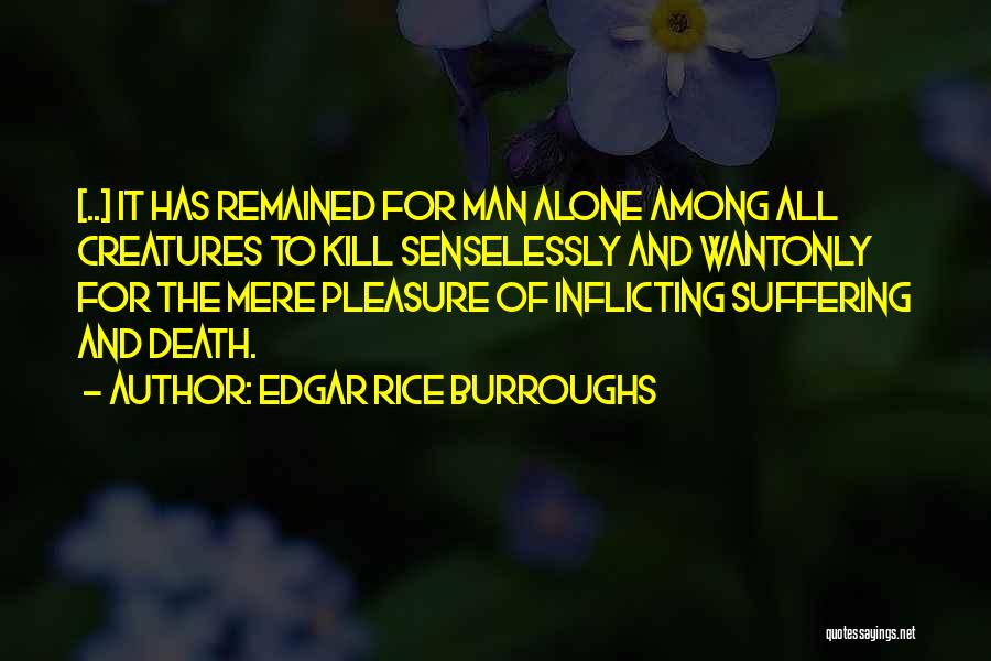 Edgar Rice Burroughs Quotes: [..] It Has Remained For Man Alone Among All Creatures To Kill Senselessly And Wantonly For The Mere Pleasure Of