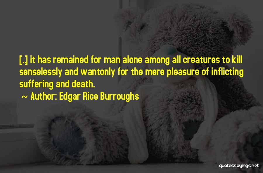 Edgar Rice Burroughs Quotes: [..] It Has Remained For Man Alone Among All Creatures To Kill Senselessly And Wantonly For The Mere Pleasure Of