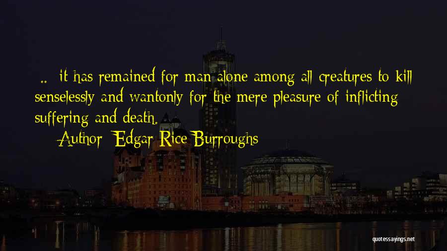 Edgar Rice Burroughs Quotes: [..] It Has Remained For Man Alone Among All Creatures To Kill Senselessly And Wantonly For The Mere Pleasure Of