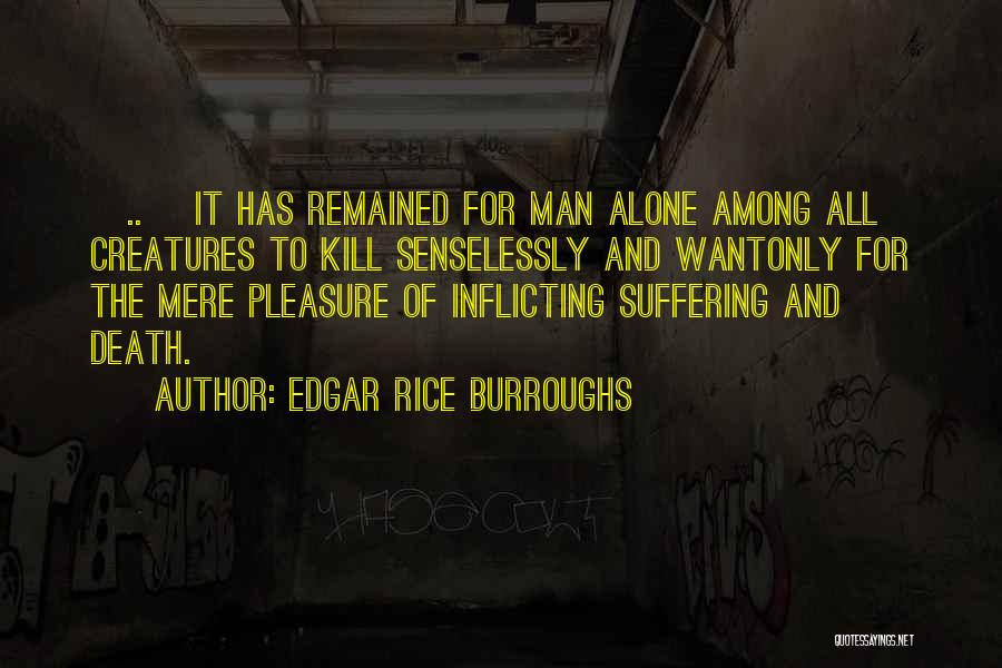 Edgar Rice Burroughs Quotes: [..] It Has Remained For Man Alone Among All Creatures To Kill Senselessly And Wantonly For The Mere Pleasure Of