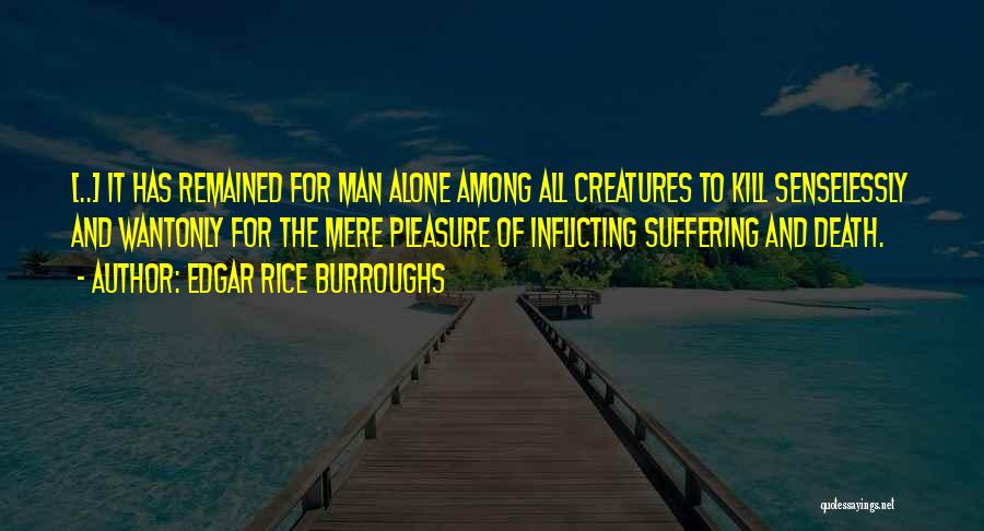 Edgar Rice Burroughs Quotes: [..] It Has Remained For Man Alone Among All Creatures To Kill Senselessly And Wantonly For The Mere Pleasure Of