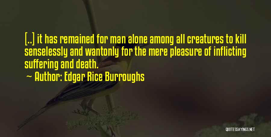 Edgar Rice Burroughs Quotes: [..] It Has Remained For Man Alone Among All Creatures To Kill Senselessly And Wantonly For The Mere Pleasure Of