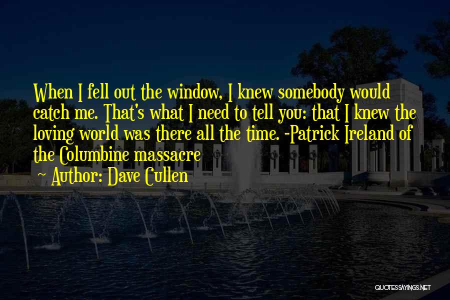 Dave Cullen Quotes: When I Fell Out The Window, I Knew Somebody Would Catch Me. That's What I Need To Tell You: That