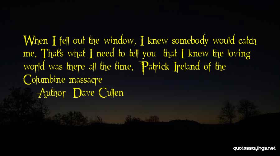 Dave Cullen Quotes: When I Fell Out The Window, I Knew Somebody Would Catch Me. That's What I Need To Tell You: That