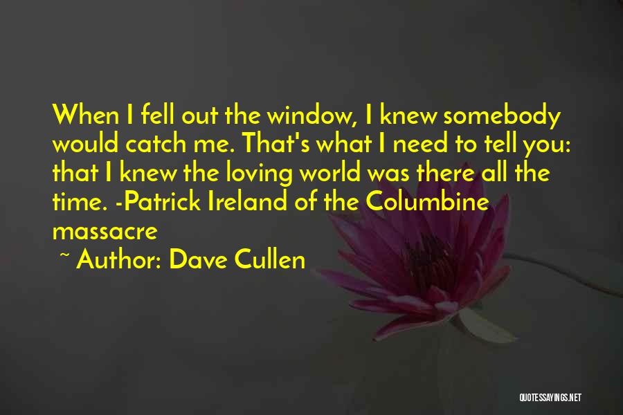Dave Cullen Quotes: When I Fell Out The Window, I Knew Somebody Would Catch Me. That's What I Need To Tell You: That