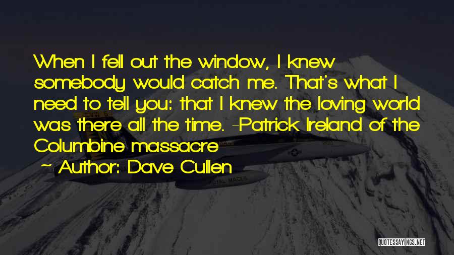 Dave Cullen Quotes: When I Fell Out The Window, I Knew Somebody Would Catch Me. That's What I Need To Tell You: That