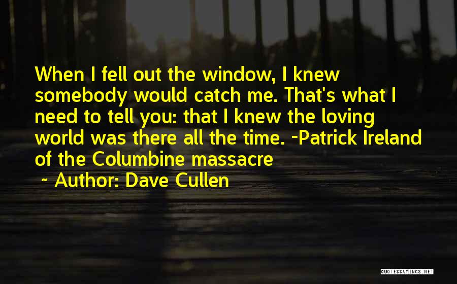 Dave Cullen Quotes: When I Fell Out The Window, I Knew Somebody Would Catch Me. That's What I Need To Tell You: That