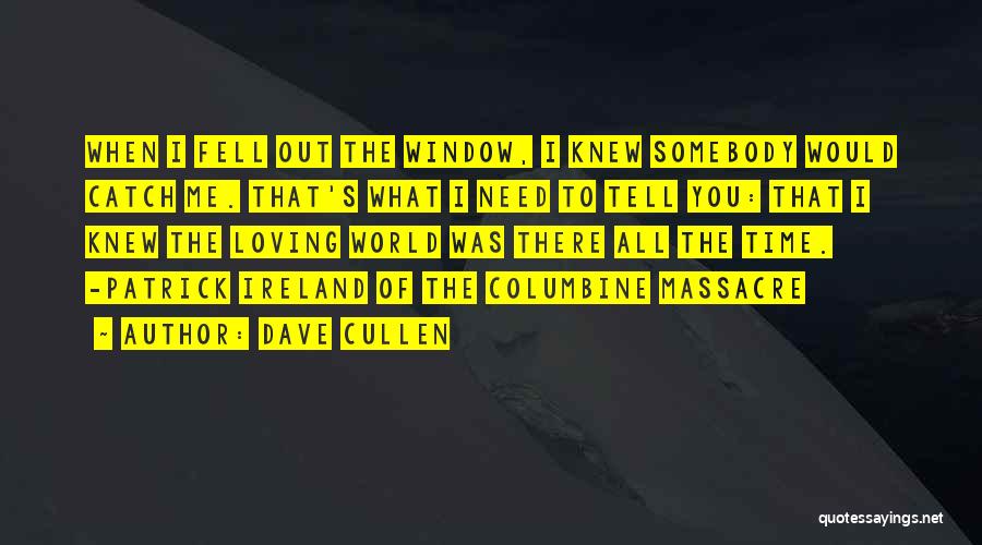 Dave Cullen Quotes: When I Fell Out The Window, I Knew Somebody Would Catch Me. That's What I Need To Tell You: That
