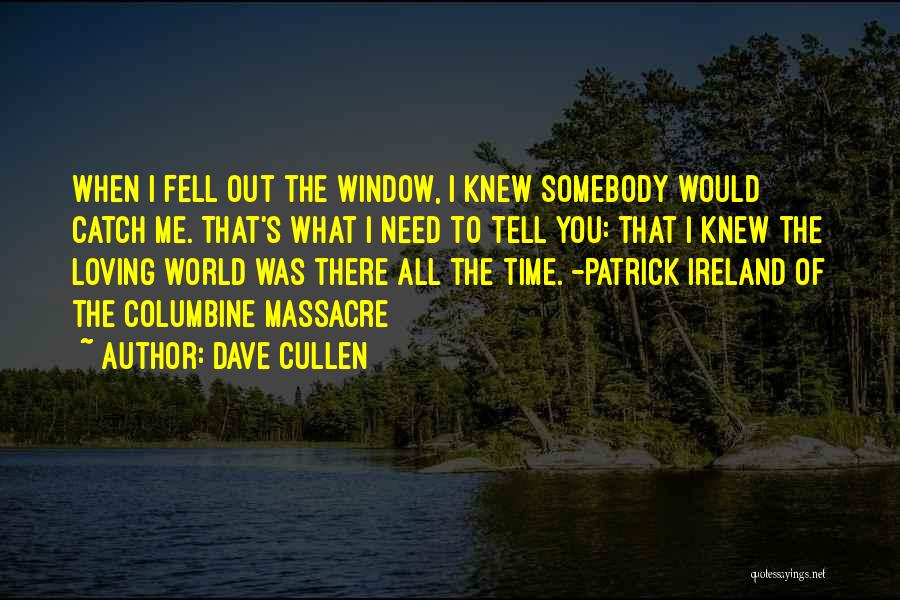 Dave Cullen Quotes: When I Fell Out The Window, I Knew Somebody Would Catch Me. That's What I Need To Tell You: That