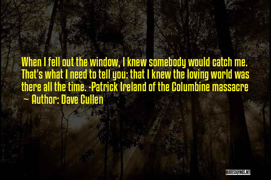 Dave Cullen Quotes: When I Fell Out The Window, I Knew Somebody Would Catch Me. That's What I Need To Tell You: That