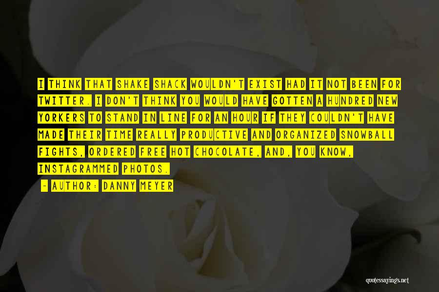 Danny Meyer Quotes: I Think That Shake Shack Wouldn't Exist Had It Not Been For Twitter. I Don't Think You Would Have Gotten