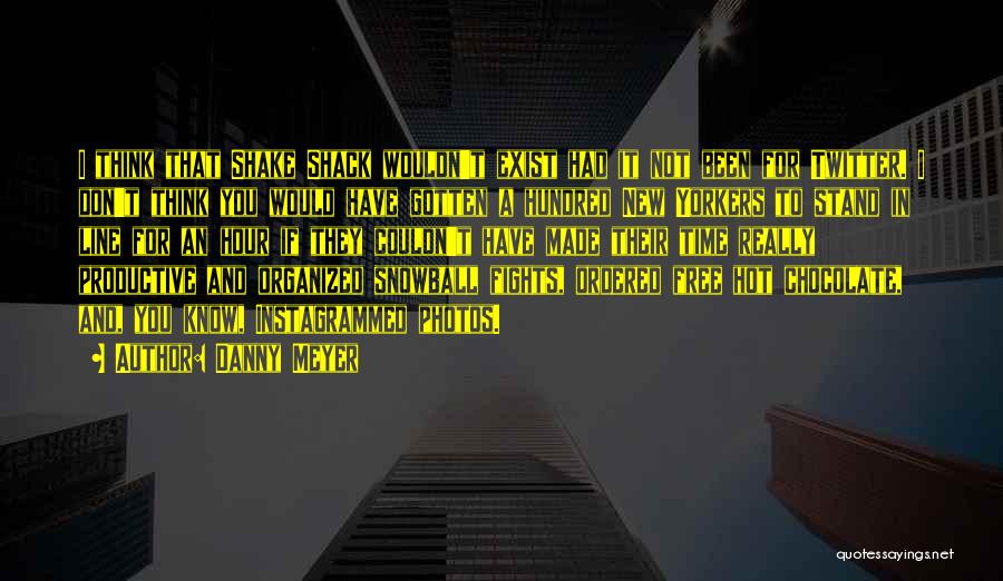 Danny Meyer Quotes: I Think That Shake Shack Wouldn't Exist Had It Not Been For Twitter. I Don't Think You Would Have Gotten