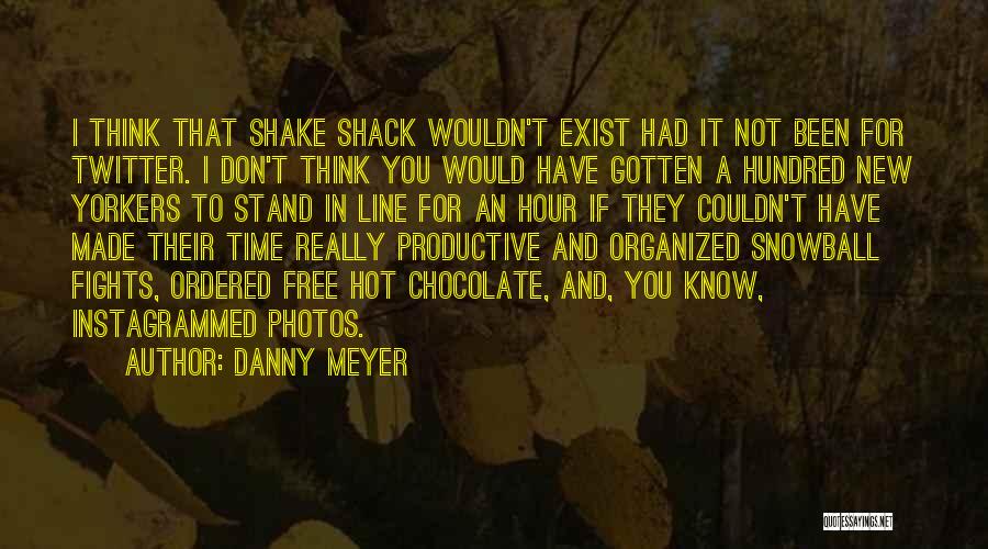 Danny Meyer Quotes: I Think That Shake Shack Wouldn't Exist Had It Not Been For Twitter. I Don't Think You Would Have Gotten