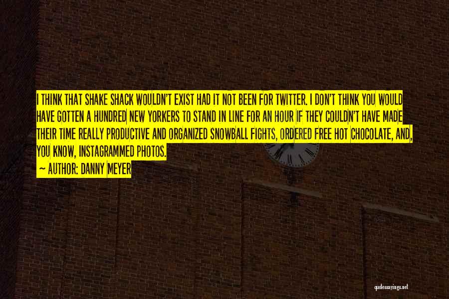 Danny Meyer Quotes: I Think That Shake Shack Wouldn't Exist Had It Not Been For Twitter. I Don't Think You Would Have Gotten