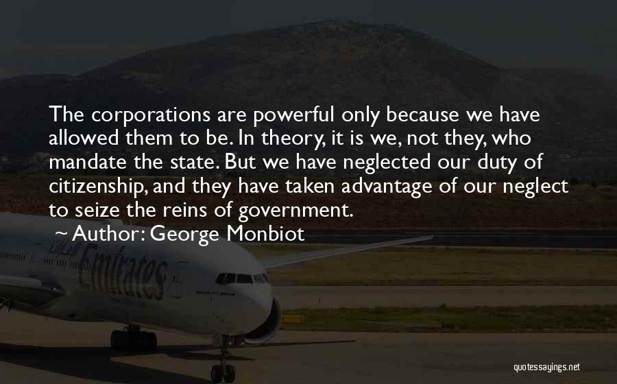 George Monbiot Quotes: The Corporations Are Powerful Only Because We Have Allowed Them To Be. In Theory, It Is We, Not They, Who