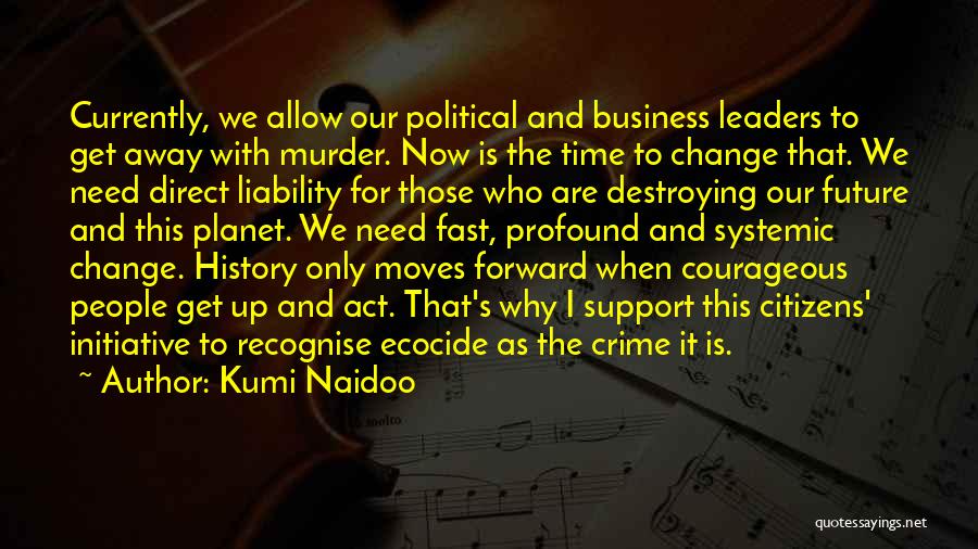 Kumi Naidoo Quotes: Currently, We Allow Our Political And Business Leaders To Get Away With Murder. Now Is The Time To Change That.