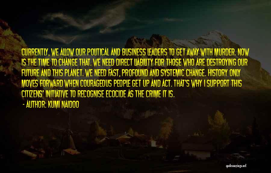 Kumi Naidoo Quotes: Currently, We Allow Our Political And Business Leaders To Get Away With Murder. Now Is The Time To Change That.