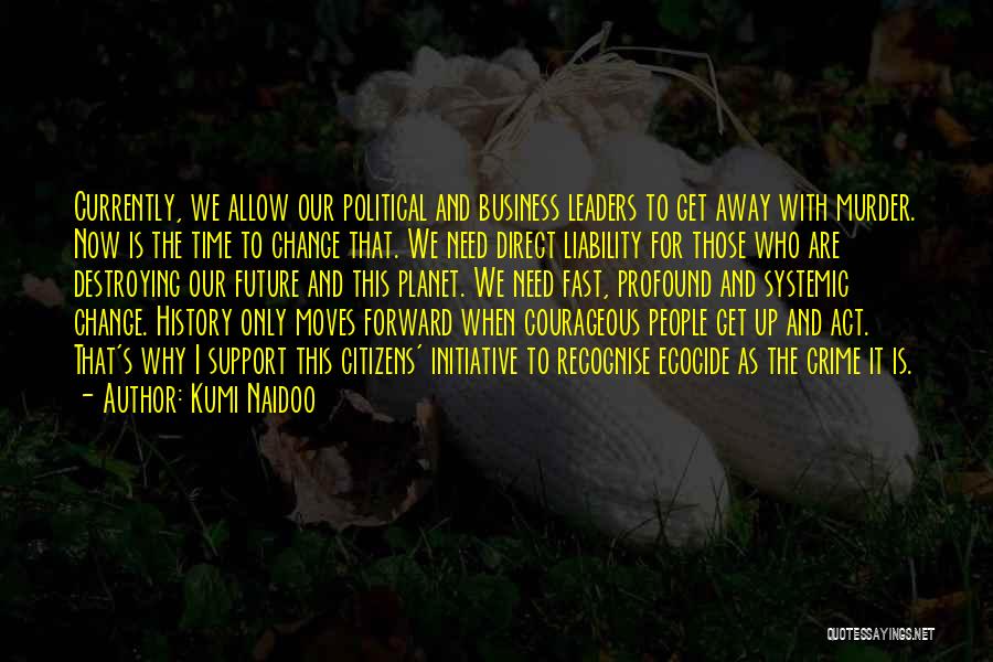 Kumi Naidoo Quotes: Currently, We Allow Our Political And Business Leaders To Get Away With Murder. Now Is The Time To Change That.