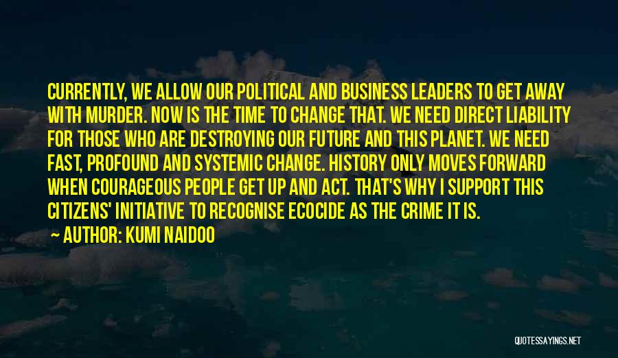 Kumi Naidoo Quotes: Currently, We Allow Our Political And Business Leaders To Get Away With Murder. Now Is The Time To Change That.