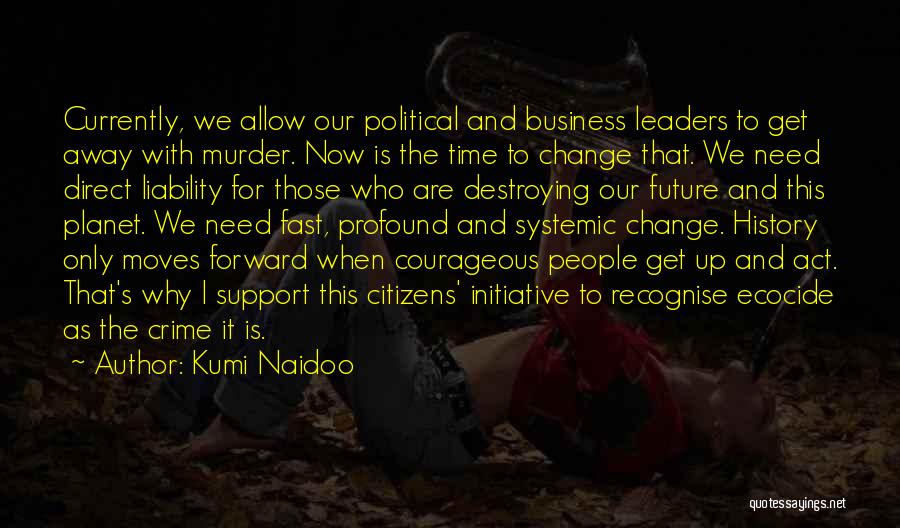 Kumi Naidoo Quotes: Currently, We Allow Our Political And Business Leaders To Get Away With Murder. Now Is The Time To Change That.